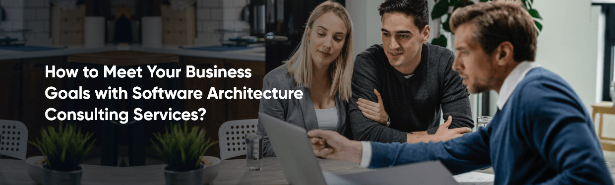 How to Meet Your Business Goals with Software Architecture Consulting Services?